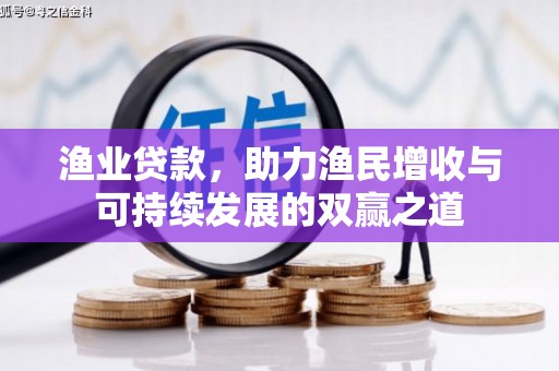 汇川渔业贷款，助力渔民增收与可持续发展的双赢之道