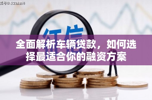 汇川全面解析车辆贷款，如何选择最适合你的融资方案