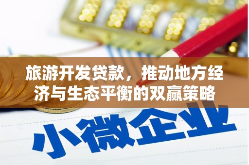 汇川旅游开发贷款，推动地方经济与生态平衡的双赢策略