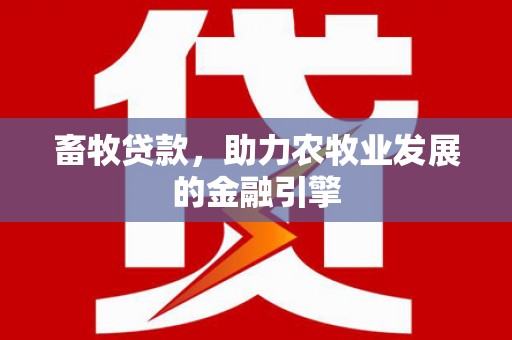 汇川畜牧贷款，助力农牧业发展的金融引擎