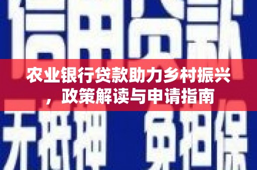 汇川农业银行贷款助力乡村振兴，政策解读与申请指南