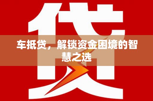汇川车抵贷，解锁资金困境的智慧之选