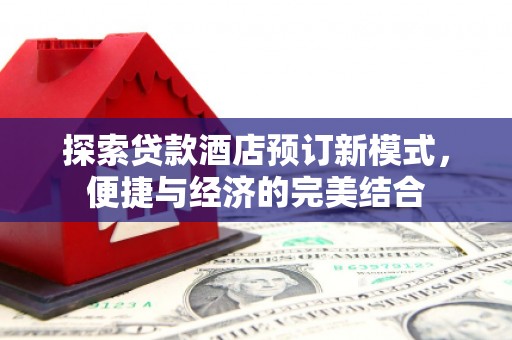 汇川探索贷款酒店预订新模式，便捷与经济的完美结合