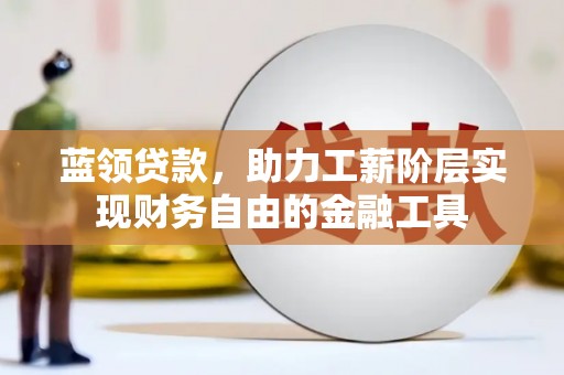 汇川蓝领贷款，助力工薪阶层实现财务自由的金融工具