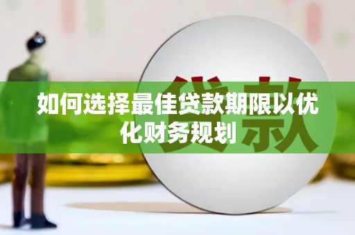 汇川如何选择最佳贷款期限以优化财务规划