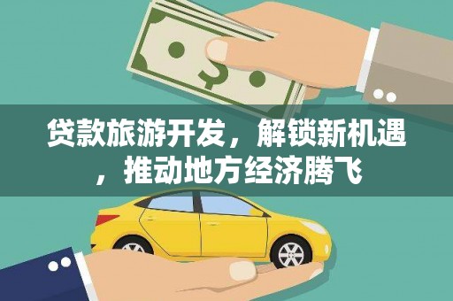 汇川贷款旅游开发，解锁新机遇，推动地方经济腾飞