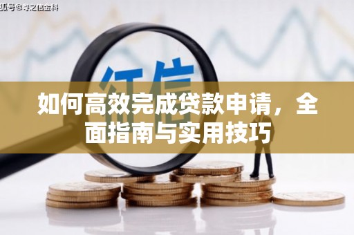 汇川如何高效完成贷款申请，全面指南与实用技巧