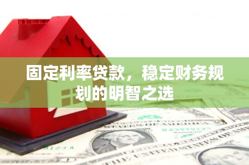 汇川固定利率贷款，稳定财务规划的明智之选