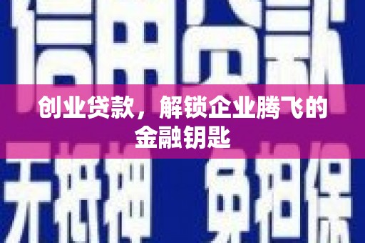 汇川创业贷款，解锁企业腾飞的金融钥匙