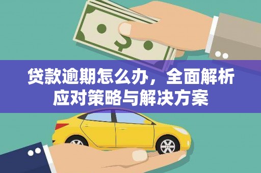 汇川贷款逾期怎么办，全面解析应对策略与解决方案