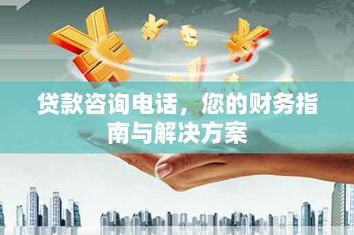汇川贷款咨询电话，您的财务指南与解决方案