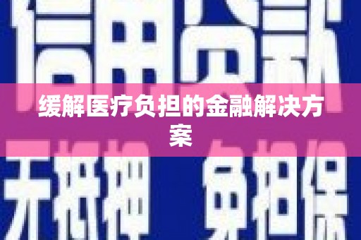 汇川缓解医疗负担的金融解决方案