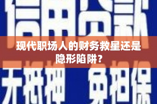 汇川现代职场人的财务救星还是隐形陷阱？