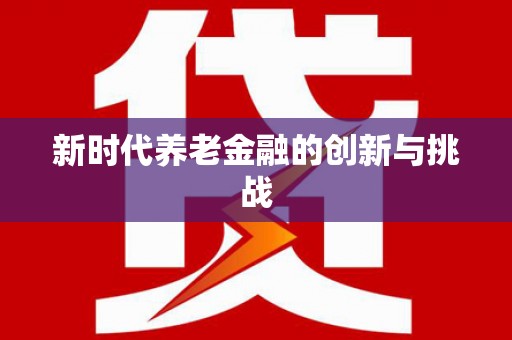 汇川新时代养老金融的创新与挑战