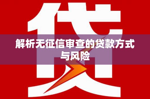 汇川解析无征信审查的贷款方式与风险