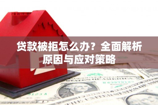 汇川贷款被拒怎么办？全面解析原因与应对策略