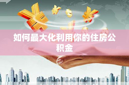 汇川如何最大化利用你的住房公积金