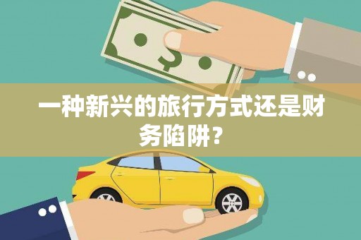 汇川一种新兴的旅行方式还是财务陷阱？