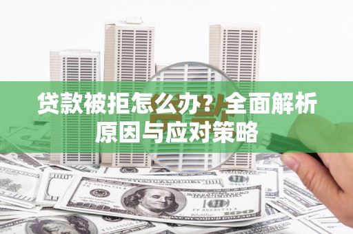 汇川贷款被拒怎么办？全面解析原因与应对策略