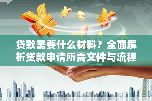 汇川贷款需要什么材料？全面解析贷款申请所需文件与流程