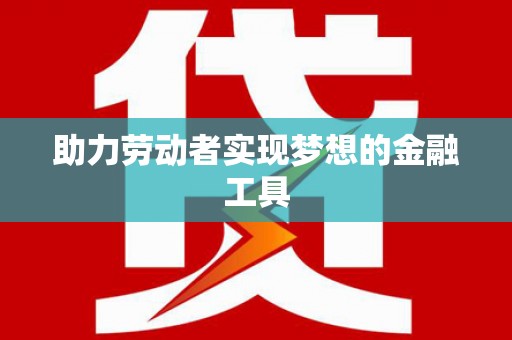 汇川助力劳动者实现梦想的金融工具