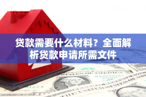 汇川贷款需要什么材料？全面解析贷款申请所需文件
