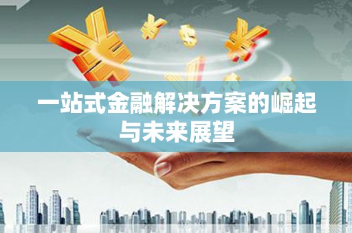 汇川一站式金融解决方案的崛起与未来展望