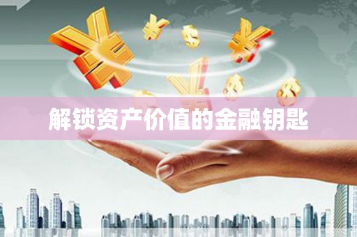 汇川解锁资产价值的金融钥匙