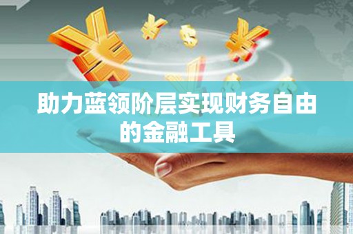 汇川助力蓝领阶层实现财务自由的金融工具