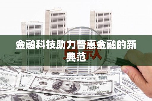 汇川金融科技助力普惠金融的新典范