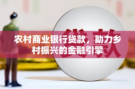汇川农村商业银行贷款，助力乡村振兴的金融引擎