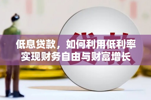 汇川低息贷款，如何利用低利率实现财务自由与财富增长
