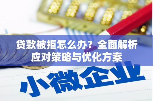 汇川贷款被拒怎么办？全面解析应对策略与优化方案
