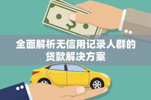 汇川全面解析无信用记录人群的贷款解决方案