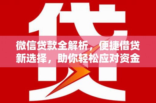 汇川微信贷款全解析，便捷借贷新选择，助你轻松应对资金需求