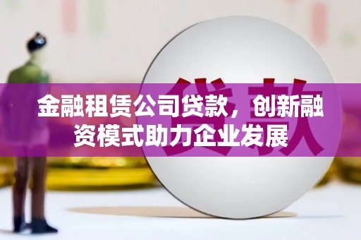 汇川金融租赁公司贷款，创新融资模式助力企业发展