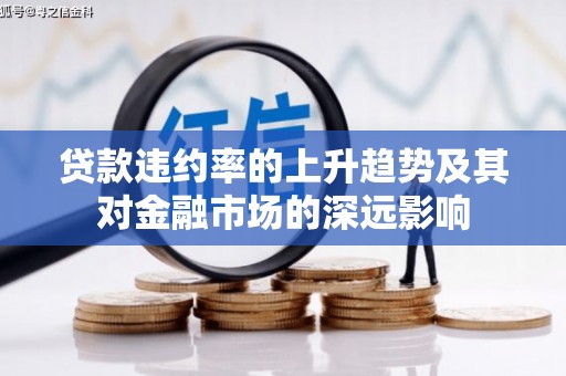 汇川贷款违约率的上升趋势及其对金融市场的深远影响