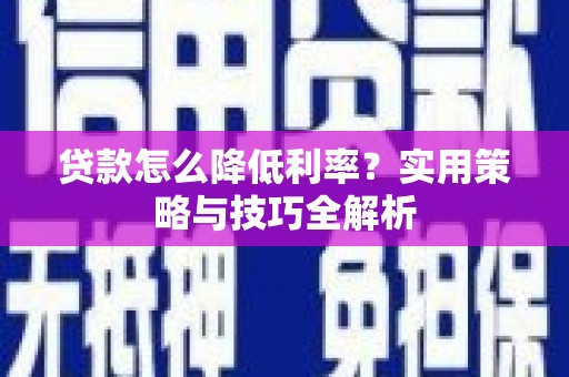汇川贷款怎么降低利率？实用策略与技巧全解析